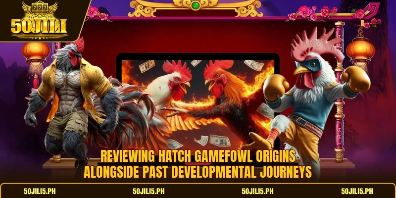 Reviewing hatch gamefowl origins alongside past developmental journeys Reviewing hatch gamefowl origins alongside past developmental journeys
